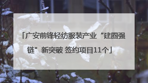 广安前锋轻纺服装产业“建圈强链”新突破 签约项目11个